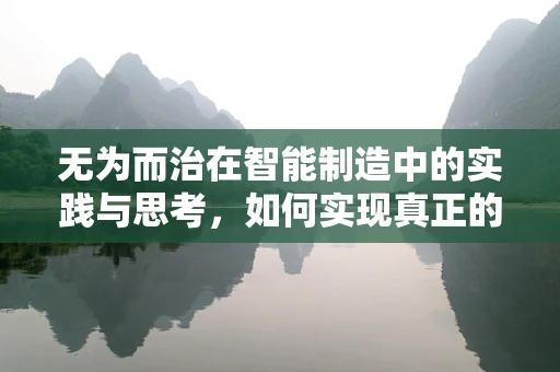 无为而治在智能制造中的实践与思考，如何实现真正的‘不干预’管理？