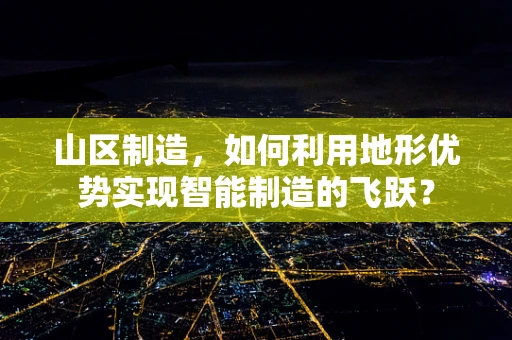 山区制造，如何利用地形优势实现智能制造的飞跃？