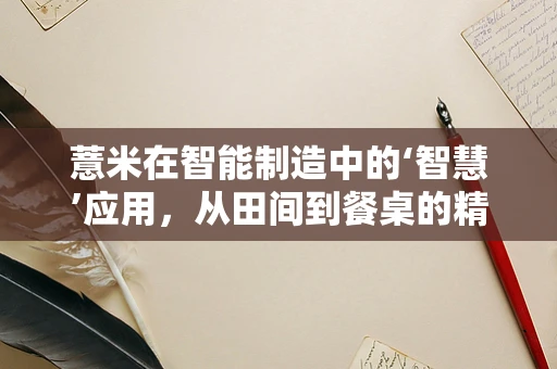 薏米在智能制造中的‘智慧’应用，从田间到餐桌的精准管理