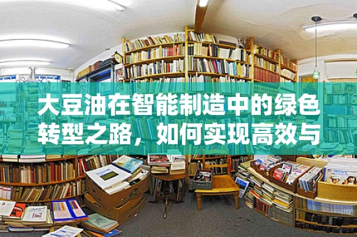 大豆油在智能制造中的绿色转型之路，如何实现高效与可持续的双重飞跃？
