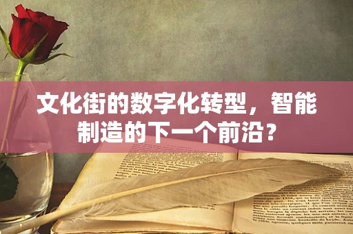 文化街的数字化转型，智能制造的下一个前沿？