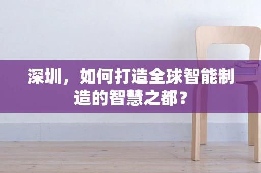 深圳，如何打造全球智能制造的智慧之都？