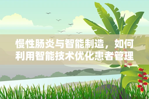 慢性肠炎与智能制造，如何利用智能技术优化患者管理？