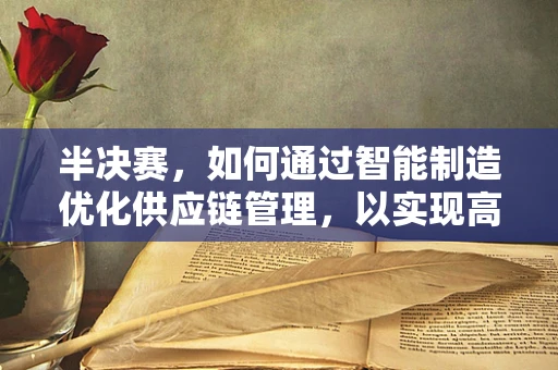半决赛，如何通过智能制造优化供应链管理，以实现高效、灵活的竞争策略？