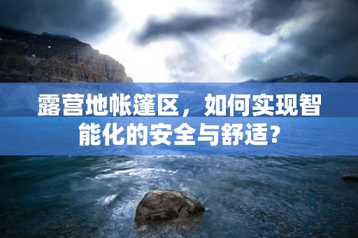 露营地帐篷区，如何实现智能化的安全与舒适？