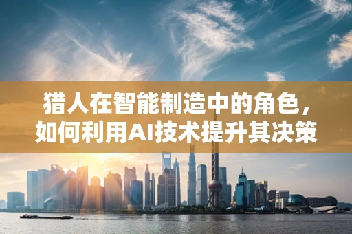 猎人在智能制造中的角色，如何利用AI技术提升其决策效率？