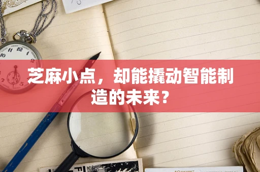芝麻小点，却能撬动智能制造的未来？