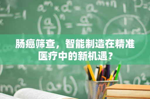 肠癌筛查，智能制造在精准医疗中的新机遇？