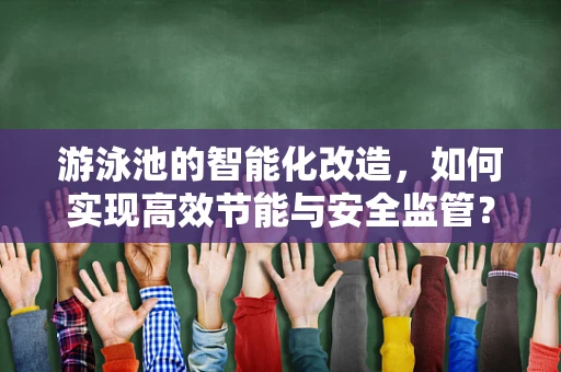 游泳池的智能化改造，如何实现高效节能与安全监管？
