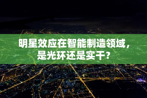 明星效应在智能制造领域，是光环还是实干？