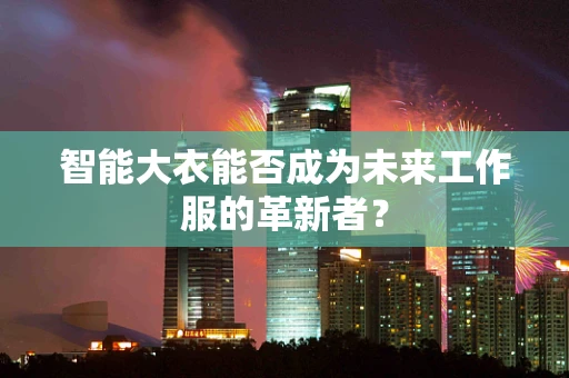 智能大衣能否成为未来工作服的革新者？