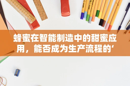 蜂蜜在智能制造中的甜蜜应用，能否成为生产流程的‘智能催化剂’？