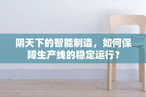 阴天下的智能制造，如何保障生产线的稳定运行？