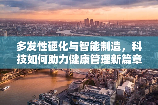 多发性硬化与智能制造，科技如何助力健康管理新篇章？