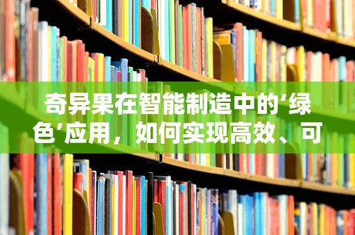 奇异果在智能制造中的‘绿色’应用，如何实现高效、可持续的采摘？