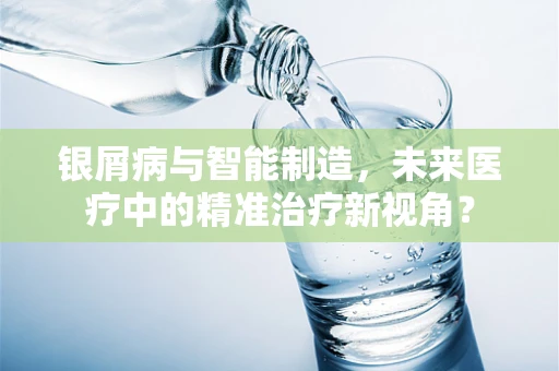 银屑病与智能制造，未来医疗中的精准治疗新视角？