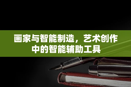 画家与智能制造，艺术创作中的智能辅助工具