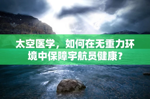 太空医学，如何在无重力环境中保障宇航员健康？