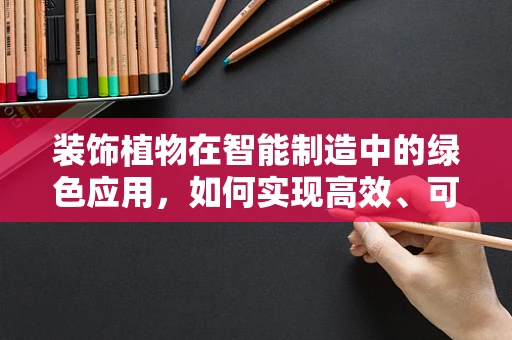 装饰植物在智能制造中的绿色应用，如何实现高效、可持续的室内绿化？