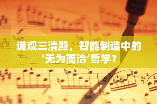 道观三清殿，智能制造中的‘无为而治’哲学？