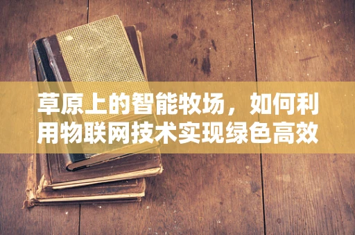 草原上的智能牧场，如何利用物联网技术实现绿色高效？