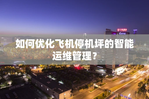 如何优化飞机停机坪的智能运维管理？