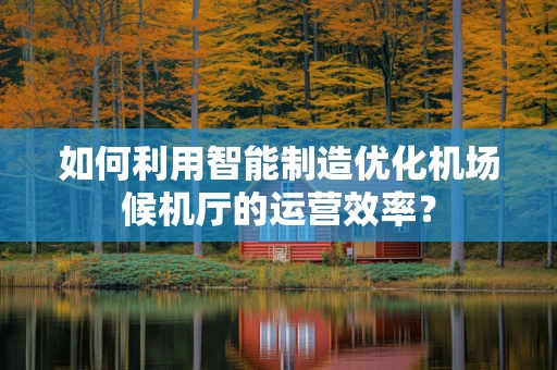 如何利用智能制造优化机场候机厅的运营效率？