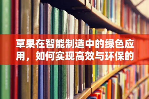 草果在智能制造中的绿色应用，如何实现高效与环保的双重提升？