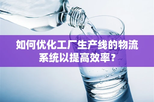 如何优化工厂生产线的物流系统以提高效率？