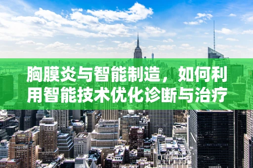 胸膜炎与智能制造，如何利用智能技术优化诊断与治疗流程？