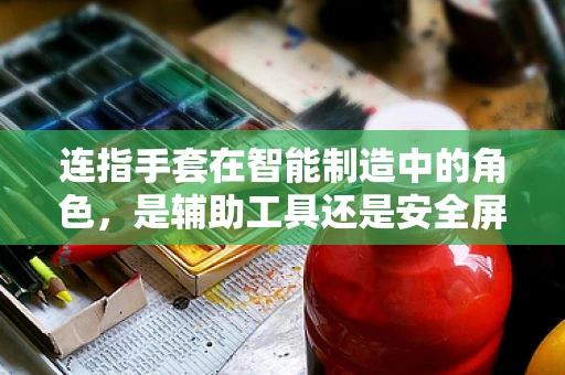 连指手套在智能制造中的角色，是辅助工具还是安全屏障？