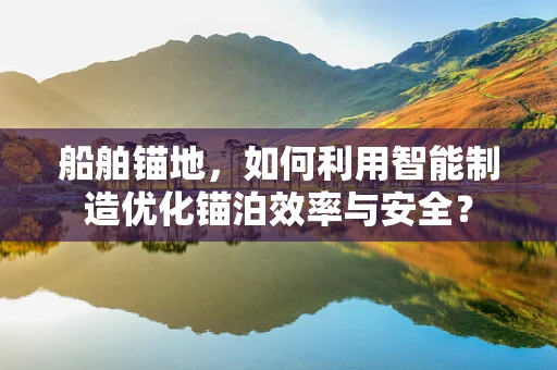 船舶锚地，如何利用智能制造优化锚泊效率与安全？
