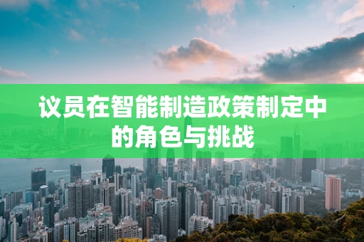 议员在智能制造政策制定中的角色与挑战
