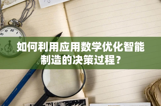 如何利用应用数学优化智能制造的决策过程？