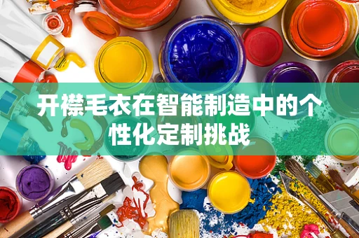 开襟毛衣在智能制造中的个性化定制挑战