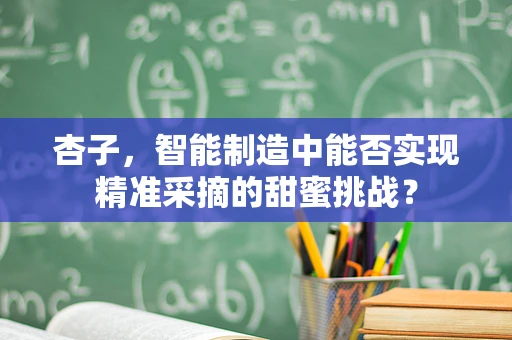 杏子，智能制造中能否实现精准采摘的甜蜜挑战？