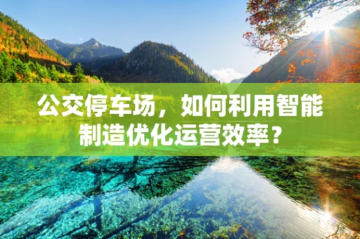 公交停车场，如何利用智能制造优化运营效率？