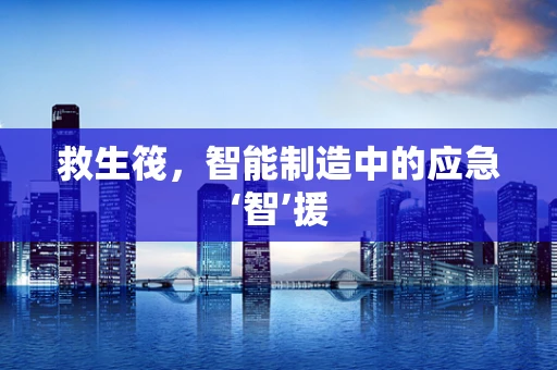 救生筏，智能制造中的应急‘智’援
