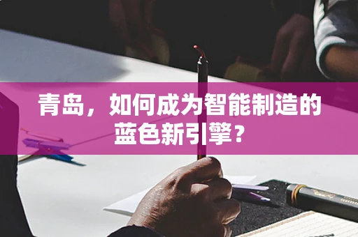 青岛，如何成为智能制造的蓝色新引擎？