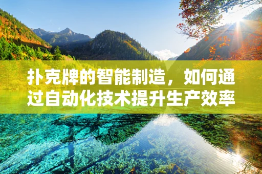 扑克牌的智能制造，如何通过自动化技术提升生产效率？