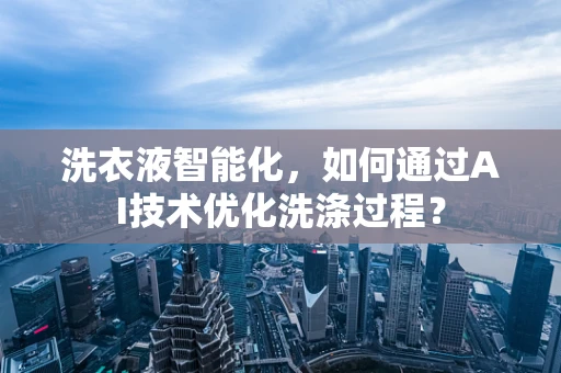 洗衣液智能化，如何通过AI技术优化洗涤过程？