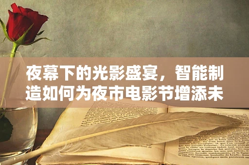 夜幕下的光影盛宴，智能制造如何为夜市电影节增添未来感？