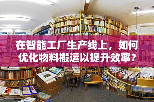 在智能工厂生产线上，如何优化物料搬运以提升效率？