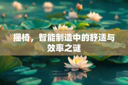 摇椅，智能制造中的舒适与效率之谜