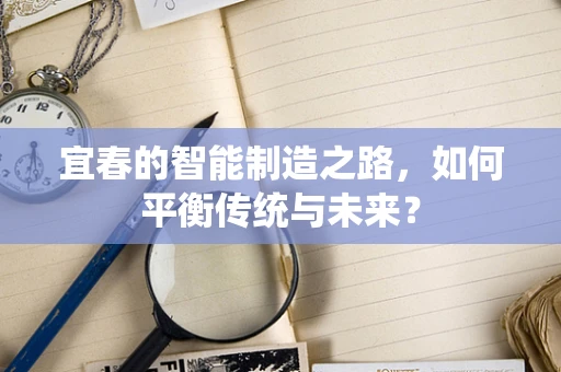宜春的智能制造之路，如何平衡传统与未来？