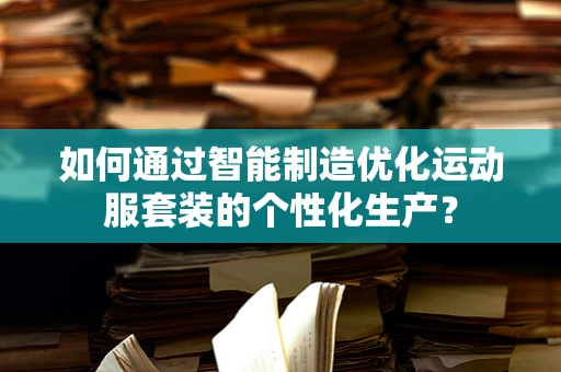 如何通过智能制造优化运动服套装的个性化生产？
