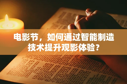 电影节，如何通过智能制造技术提升观影体验？