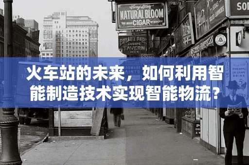 火车站的未来，如何利用智能制造技术实现智能物流？