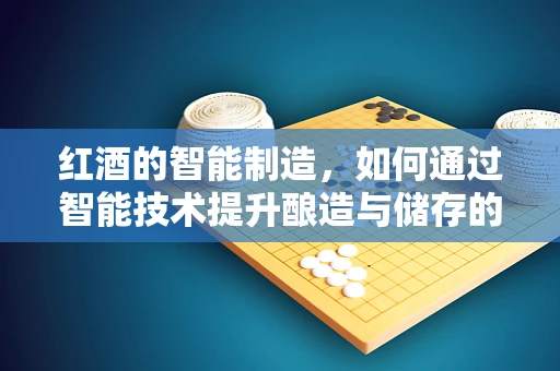 红酒的智能制造，如何通过智能技术提升酿造与储存的精度？