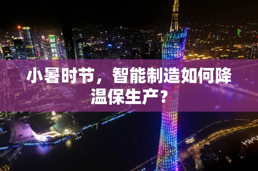 小暑时节，智能制造如何降温保生产？